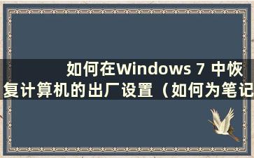 如何在Windows 7 中恢复计算机的出厂设置（如何为笔记本电脑恢复出厂设置）